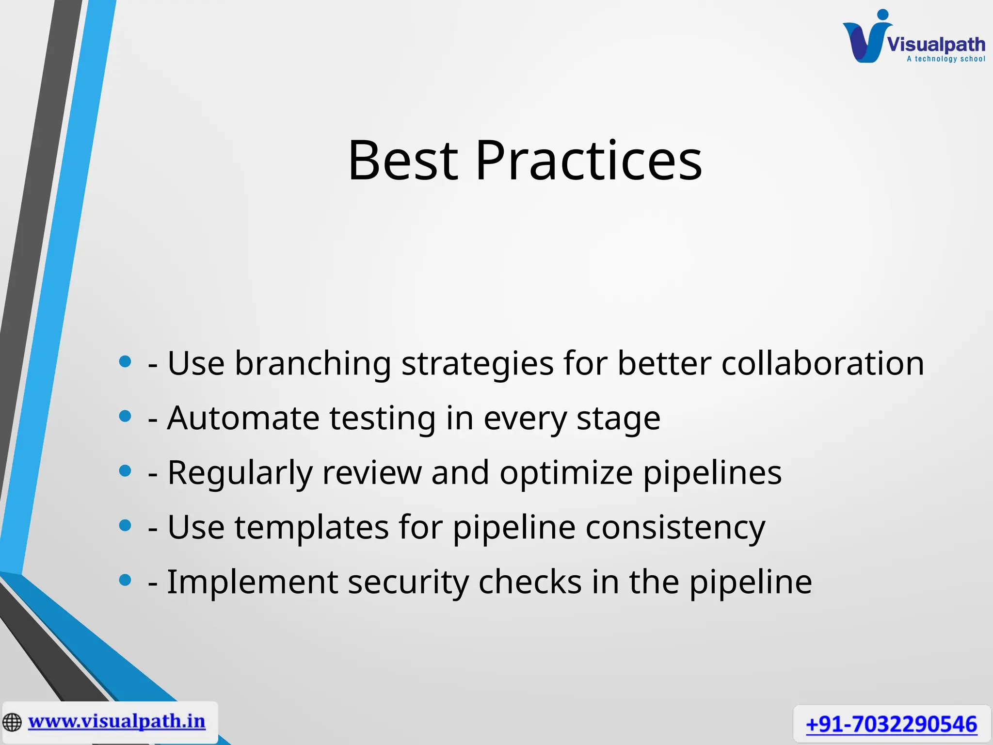 Best Practices
• - Use branching strategies for better collaboration
• - Automate testing in every stage
• - Regularly review and optimize pipelines
• - Use templates for pipeline consistency
• - Implement security checks in the pipeline
 