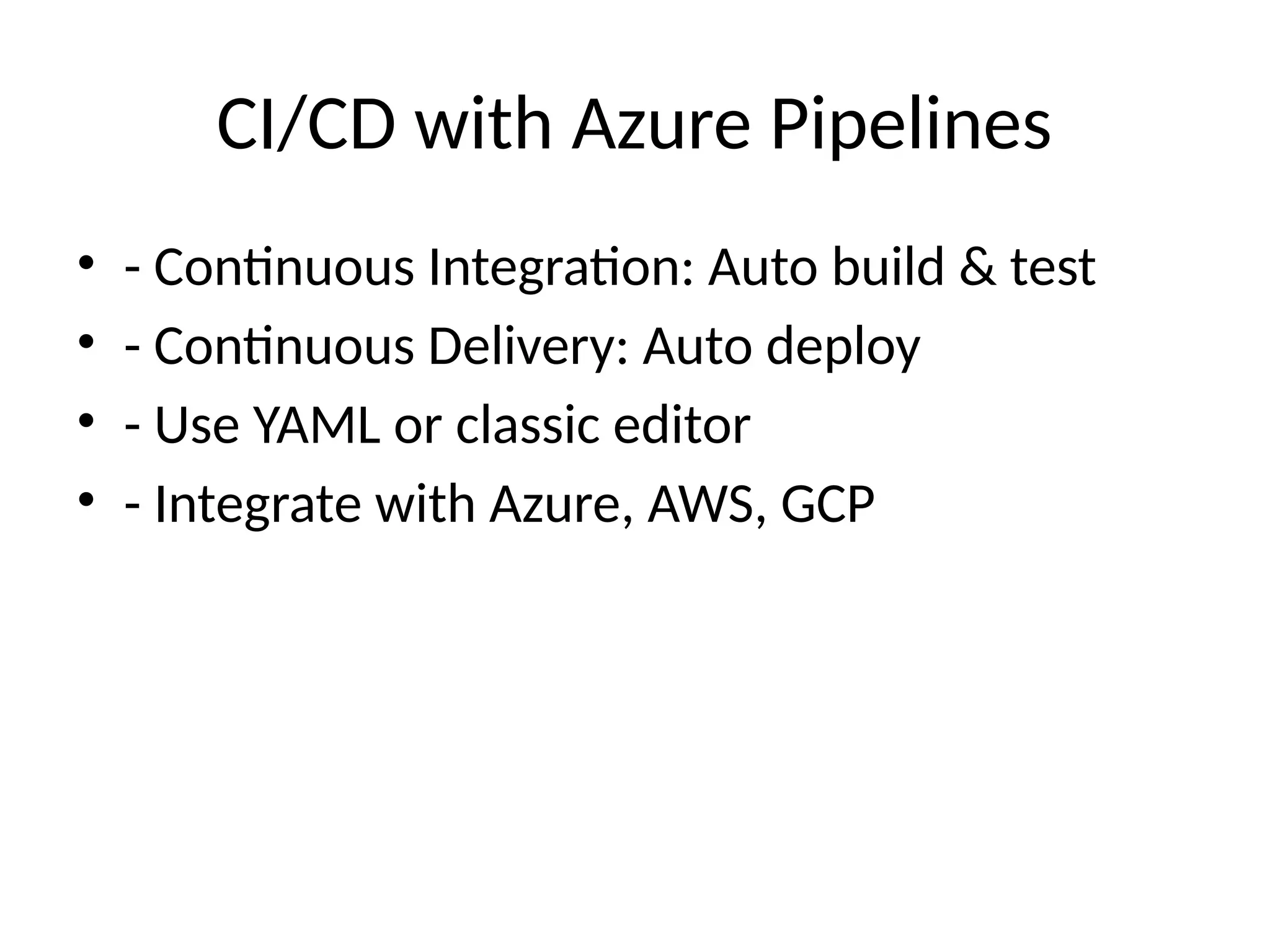 CI/CD with Azure Pipelines
• - Continuous Integration: Auto build & test
• - Continuous Delivery: Auto deploy
• - Use YAML or classic editor
• - Integrate with Azure, AWS, GCP
 