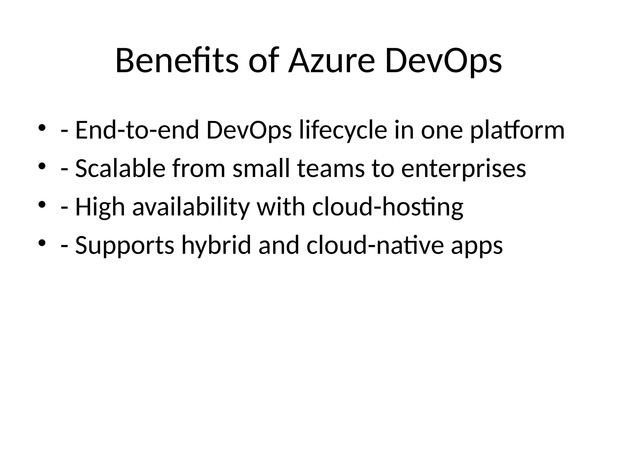 Benefits of Azure DevOps
• - End-to-end DevOps lifecycle in one platform
• - Scalable from small teams to enterprises
• - High availability with cloud-hosting
• - Supports hybrid and cloud-native apps
 