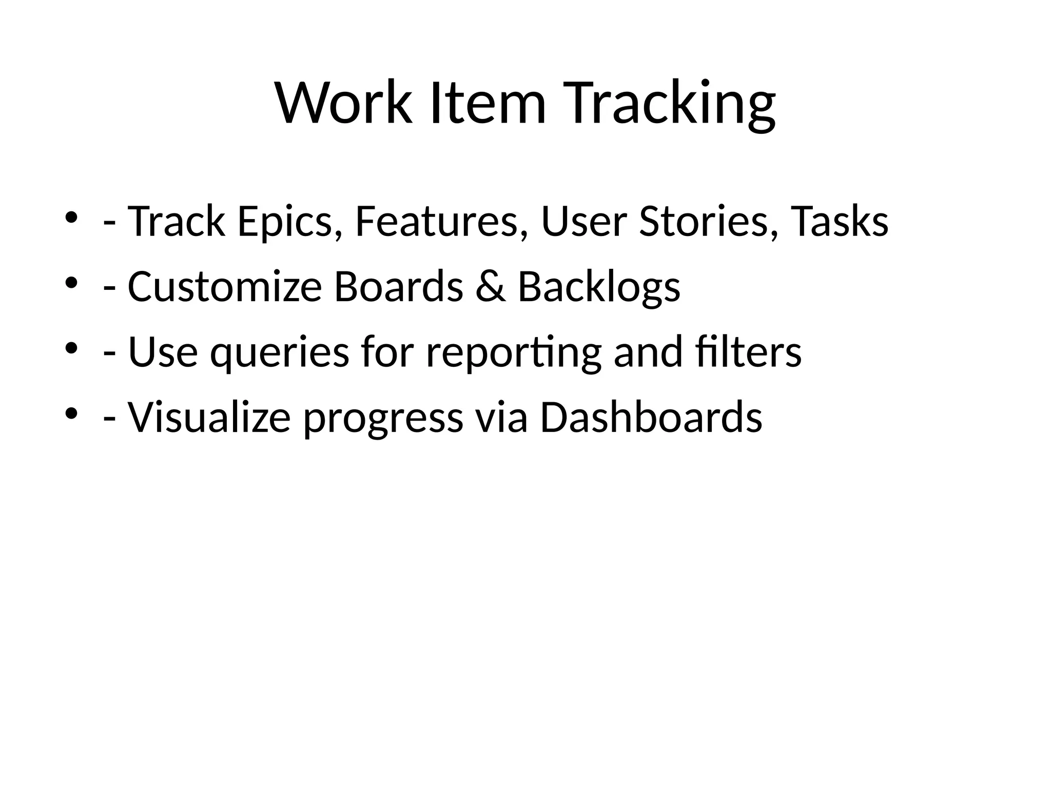 Work Item Tracking
• - Track Epics, Features, User Stories, Tasks
• - Customize Boards & Backlogs
• - Use queries for reporting and filters
• - Visualize progress via Dashboards
 
