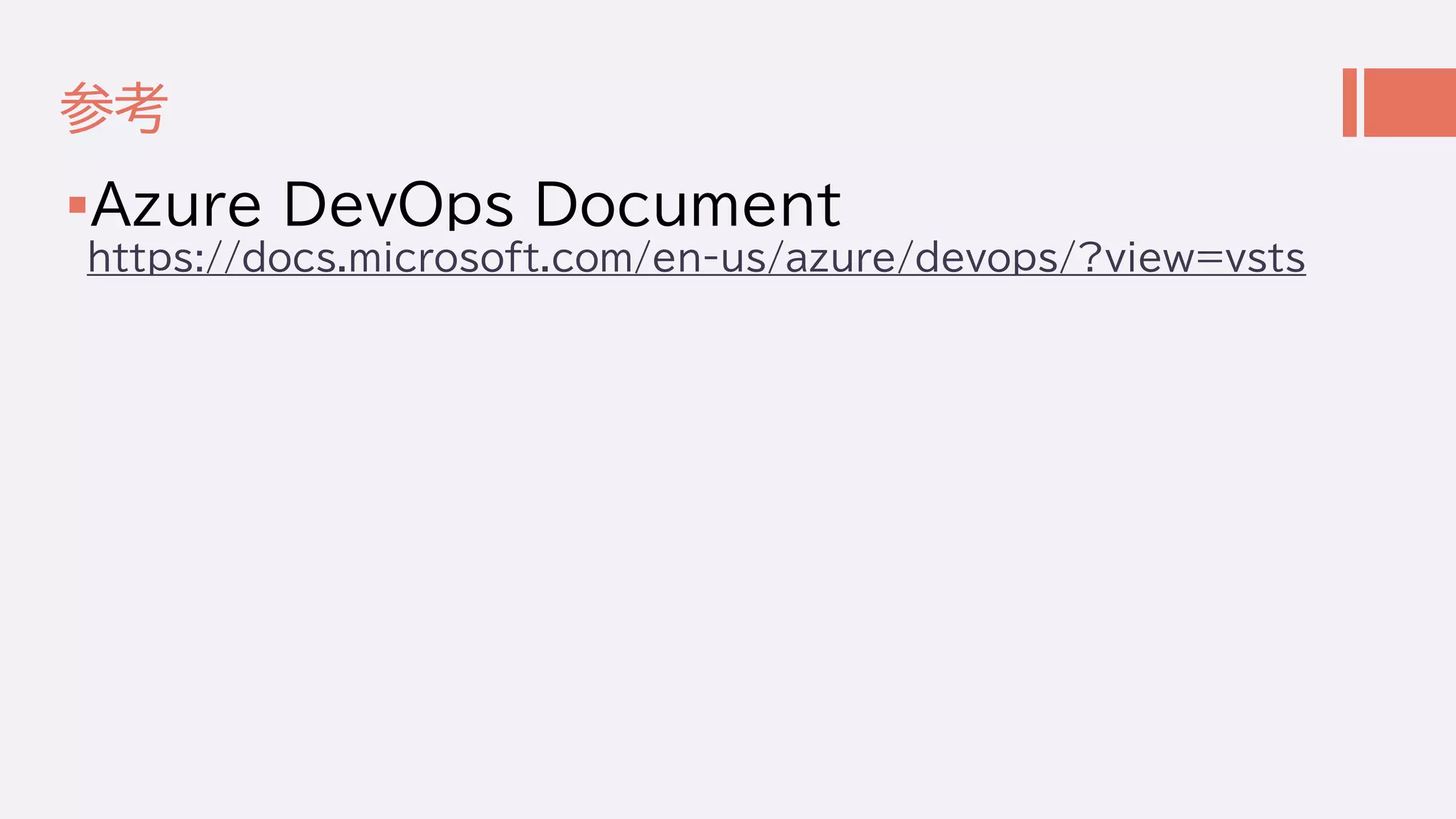 参考
Azure DevOps Document
https://docs.microsoft.com/en-us/azure/devops/?view=vsts
 