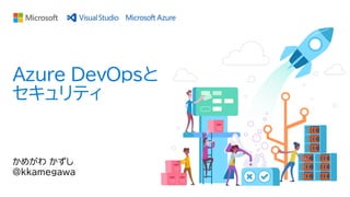 かめがわ かずし
@kkamegawa
Azure DevOpsと
セキュリティ
 