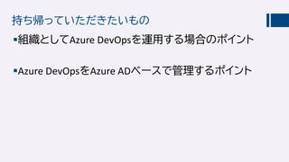 持ち帰っていただきたいもの
組織としてAzure DevOpsを運用する場合のポイント
Azure DevOpsをAzure ADベースで管理するポイント
 