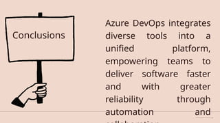 Azure DevOps integrates
diverse tools into a
unified platform,
empowering teams to
deliver software faster
and with greater
reliability through
automation and
Conclusions
 