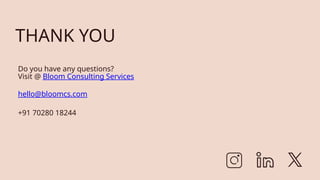 THANK YOU
Do you have any questions?
Visit @ Bloom Consulting Services
hello@bloomcs.com
+91 70280 18244
 