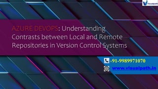AZURE DEVOPS: Understanding
Contrasts between Local and Remote
Repositories in Version Control Systems
+91-9989971070
www.visualpath.in
 