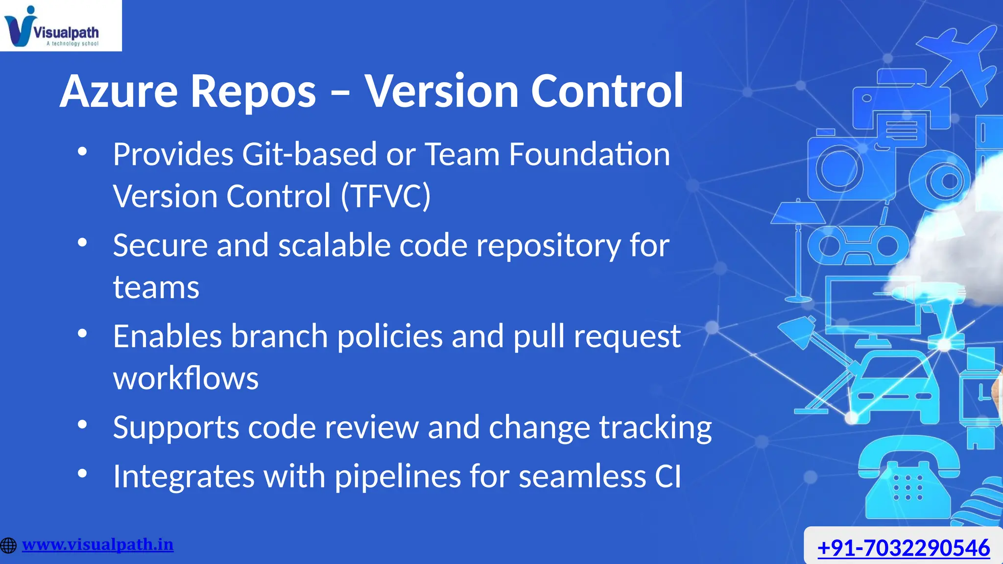 Azure Repos – Version Control
• Provides Git-based or Team Foundation
Version Control (TFVC)
• Secure and scalable code repository for
teams
• Enables branch policies and pull request
workflows
• Supports code review and change tracking
• Integrates with pipelines for seamless CI
+91-7032290546
 