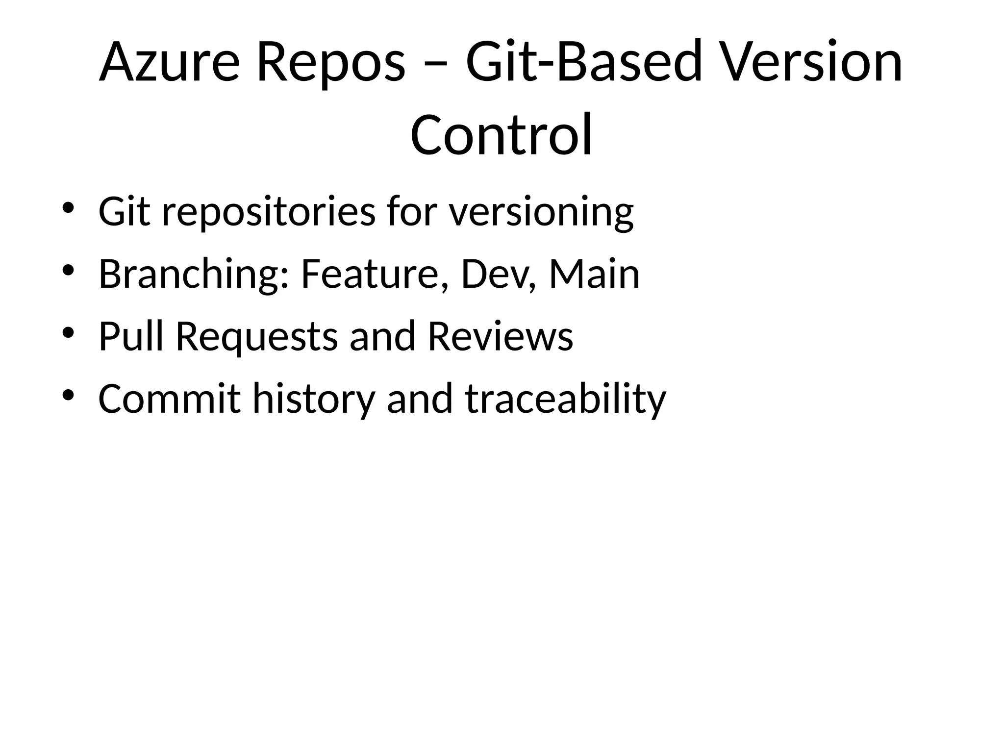 Azure Repos – Git-Based Version
Control
• Git repositories for versioning
• Branching: Feature, Dev, Main
• Pull Requests and Reviews
• Commit history and traceability
 