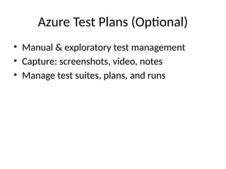 Azure Test Plans (Optional)
• Manual & exploratory test management
• Capture: screenshots, video, notes
• Manage test suites, plans, and runs
 