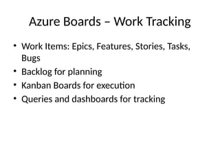 Azure Boards – Work Tracking
• Work Items: Epics, Features, Stories, Tasks,
Bugs
• Backlog for planning
• Kanban Boards for execution
• Queries and dashboards for tracking
 