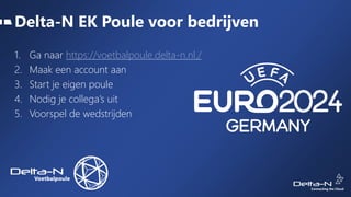 Delta-N EK Poule voor bedrijven
1. Ga naar https://voetbalpoule.delta-n.nl./
2. Maak een account aan
3. Start je eigen poule
4. Nodig je collega’s uit
5. Voorspel de wedstrijden
 