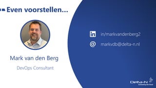 Even voorstellen…
in/markvandenberg2
markvdb@delta-n.nl
DevOps Consultant
Mark van den Berg
 