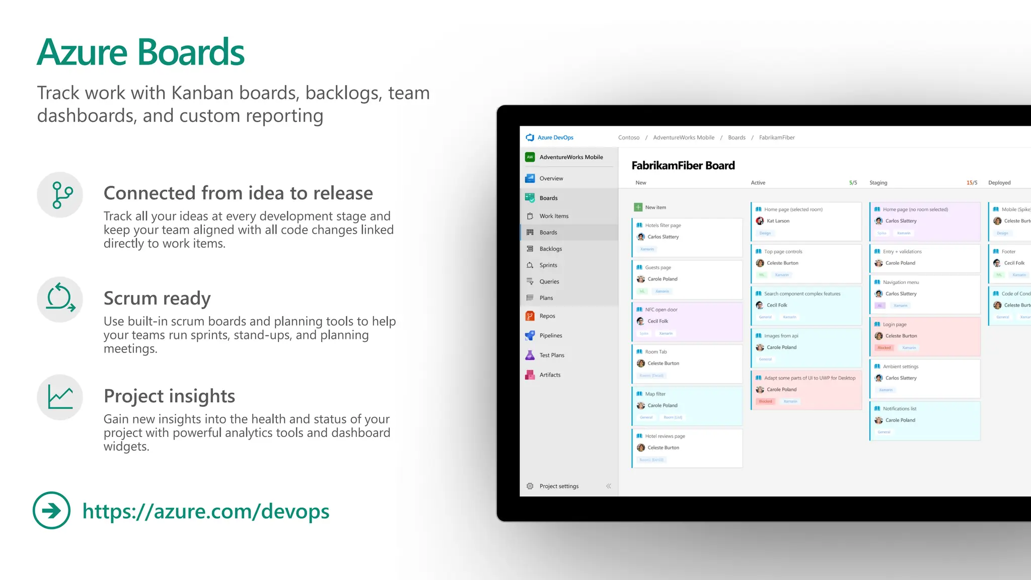 Track work with Kanban boards, backlogs, team
dashboards, and custom reporting
Azure Boards
https://azure.com/devops
➔
Connected from idea to release
Track all your ideas at every development stage and
keep your team aligned with all code changes linked
directly to work items.
Scrum ready
Use built-in scrum boards and planning tools to help
your teams run sprints, stand-ups, and planning
meetings.
Project insights
Gain new insights into the health and status of your
project with powerful analytics tools and dashboard
widgets.
 