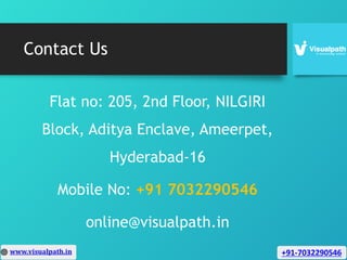 Contact Us
Flat no: 205, 2nd Floor, NILGIRI
Block, Aditya Enclave, Ameerpet,
Hyderabad-16
Mobile No: +91 7032290546
online@visualpath.in
 