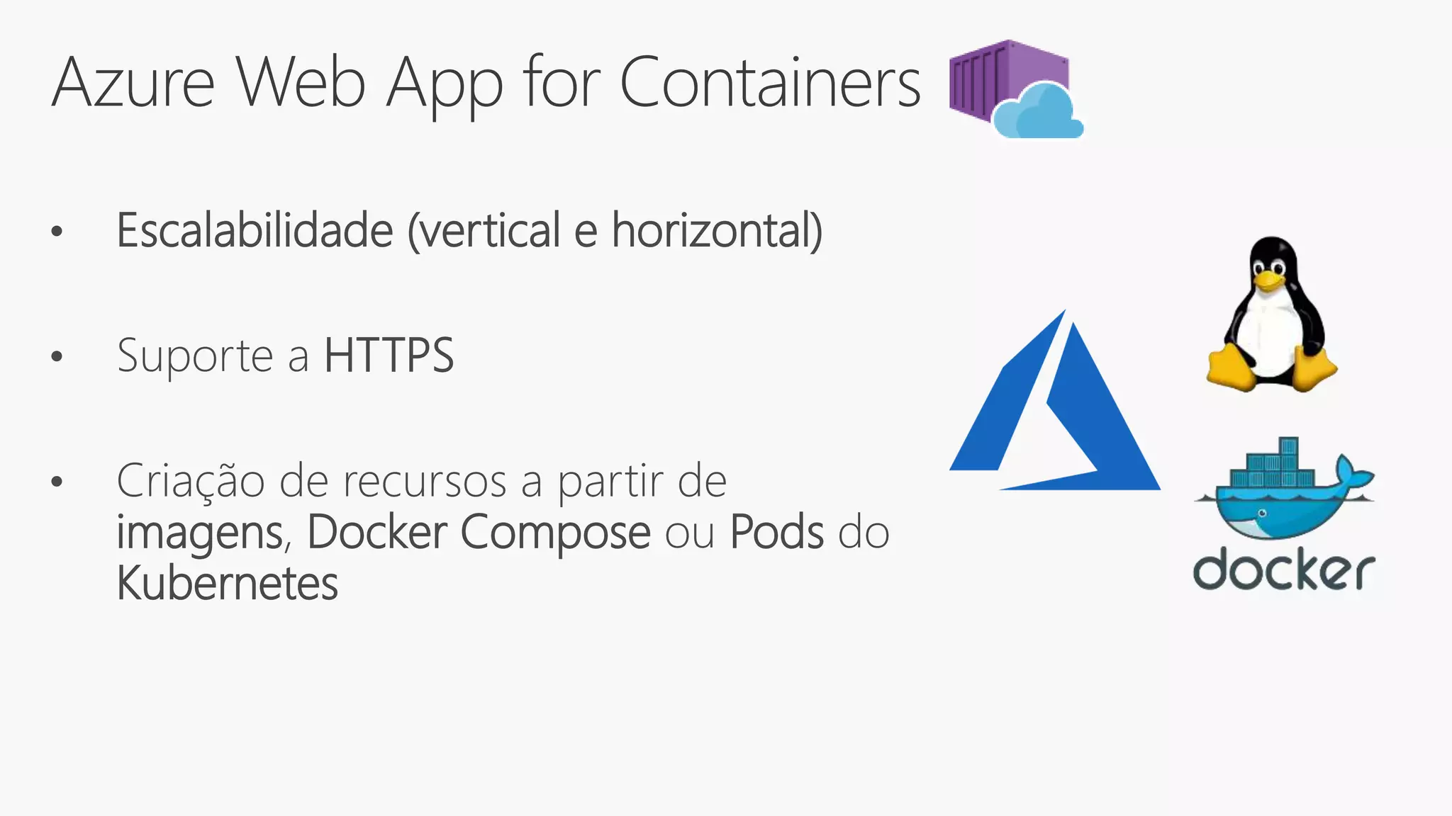 Azure Web App for Containers
• Escalabilidade (vertical e horizontal)
• Suporte a HTTPS
• Criação de recursos a partir de
imagens, Docker Compose ou Pods do
Kubernetes
 