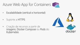 Azure Web App for Containers
• Escalabilidade (vertical e horizontal)
• Suporte a HTTPS
• Criação de recursos a partir de
imagens, Docker Compose ou Pods do
Kubernetes
 