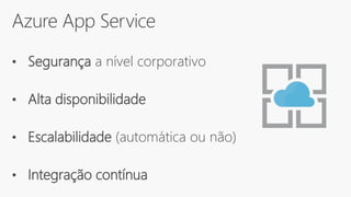 Azure App Service
• Segurança a nível corporativo
• Alta disponibilidade
• Escalabilidade (automática ou não)
• Integração contínua
 