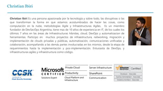 Christian Ibiri
Christian Ibiri Es una persona apasionada por la tecnología y sobre todo, las disruptivas o las
que transforman la forma en que estamos acostumbrados de hacer las cosas, como
computación en la nube, metodologías Agile y Infraestructuras Agiles. Es un miembro
fundador de DevSecOps Argentina, tiene mas de 10 años de experiencia en IT, de los cuales los
últimos 7 años en las áreas de Infraestructuras hibridas, cloud, DevOps y automatizacion de
herramientas. Participo en muchos proyectos de infraestructura, networking, migración y
implementación de clouds privadas y públicas, automatización, comunicaciones unificadas y
colaboración, acompañando a las demás partes involucradas en los mismos, desde la etapa de
requerimientos hasta la implementación y pos-implementación. Entusiasta de DevOps, y
infraestructuras agiles y infraestructura como código.
 