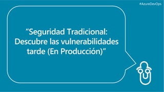 #AzureDevOps
“Seguridad Tradicional:
Descubre las vulnerabilidades
tarde (En Producción)”
 