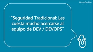 #AzureDevOps
“Seguridad Tradicional: Les
cuesta mucho acercarse al
equipo de DEV / DEVOPS”
 