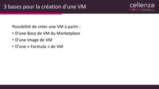 3 bases pour la création d’une VM
Possibilité de créer une VM à partir :
• D’une Base de VM du Marketplace
• D’une image de VM
• D’une « Formula » de VM
 
