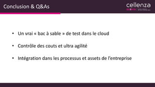 Conclusion & Q&As
• Un vrai « bac à sable » de test dans le cloud
• Contrôle des couts et ultra agilité
• Intégration dans les processus et assets de l’entreprise
 