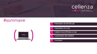 1 Présentation de DevTest Lab
2 Présentation d’un Lab
5 Conclusion
4 Customisation des artefacts
3 Création d’une VM dans un Lab
 