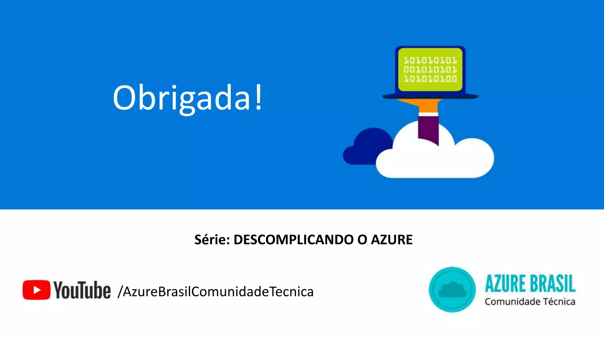 Obrigada!
/AzureBrasilComunidadeTecnica
Série: DESCOMPLICANDO O AZURE
 