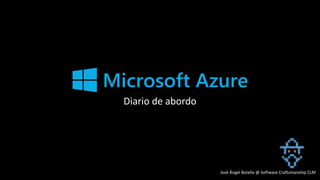 Logo de Azure
Diario de abordo
José Ángel Bolaño @ Software Craftsmanship CLM
 