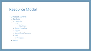 Resource Model 
• Database Account 
• Database 
• Collection 
• Document 
• Attachment 
• Stored Procedure 
• Trigger 
• U...