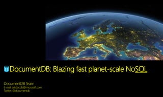 DocumentDB: Blazing fast planet-scale NoSQL
DocumentDB Team
E-mail: askdocdb@microsoft.com
Twitter: @documentdb
 