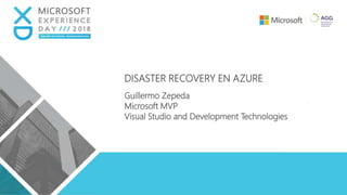 DISASTER RECOVERY EN AZURE
Guillermo Zepeda
Microsoft MVP
Visual Studio and Development Technologies
 