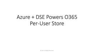 Azure + DSE Powers O365
Per-User Store
© 2015. All Rights Reserved.
 