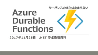 サーバレスの進化は止まらない
Azure
Durable
Functions
2017年11月25日 .NET ラボ登壇資料
 