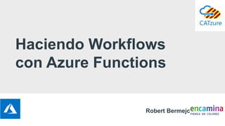 Haciendo Workflows
con Azure Functions
Robert Bermejo
 