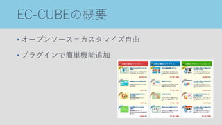 EC-CUBEの概要
• オープンソース＝カスタマイズ自由
• プラグインで簡単機能追加
 