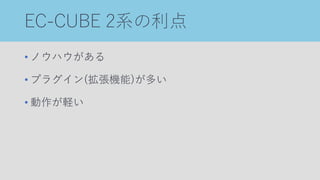 EC-CUBE 2系の利点
• ノウハウがある
• プラグイン(拡張機能)が多い
• 動作が軽い
 