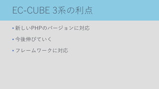 EC-CUBE 3系の利点
• 新しいPHPのバージョンに対応
• 今後伸びていく
• フレームワークに対応
 