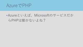 AzureでPHP
•Azureといえば、Microsoftのサービスだか
らPHPは動かないよね？
 