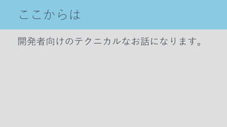 ここからは
開発者向けのテクニカルなお話になります。
 