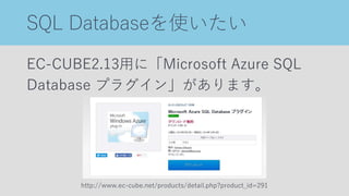 SQL Databaseを使いたい
EC-CUBE2.13用に「Microsoft Azure SQL
Database プラグイン」があります。
http://www.ec-cube.net/products/detail.php?product_id=291
 