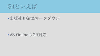 Gitといえば
•出版社もGit&マークダウン
•VS OnlineもGit対応
 