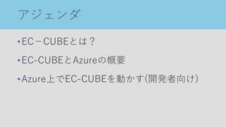 アジェンダ
•EC－CUBEとは？
•EC-CUBEとAzureの概要
•Azure上でEC-CUBEを動かす(開発者向け)
 