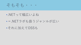 そもそも・・・
•.NETって幅広いよね
•＝.NETラボも扱うジャンルが広い
•それに加えてOSSも
 