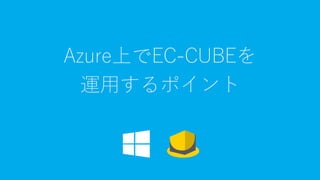 Azure上でEC-CUBEを
運用するポイント
 