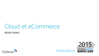 #GlobalAzure
Cloud et eCommerce
Michel Hubert
 