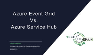 Azure Event Grid
Vs.
Azure Service Hub
Sandun Perera
Software Architect @ Geveo Australasia
2024/01/31
 