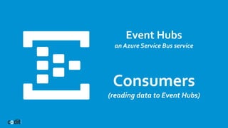 Event Hubs
an Azure Service Bus service
Consumers
(reading data to Event Hubs)
 