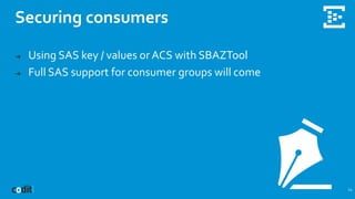 Securing consumers
24
➔ Using SAS key / values or ACS with SBAZTool
➔ Full SAS support for consumer groups will come
 