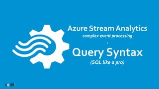 Azure Stream Analytics
complex event processing
.
Query Syntax
(SQL like a pro)
 